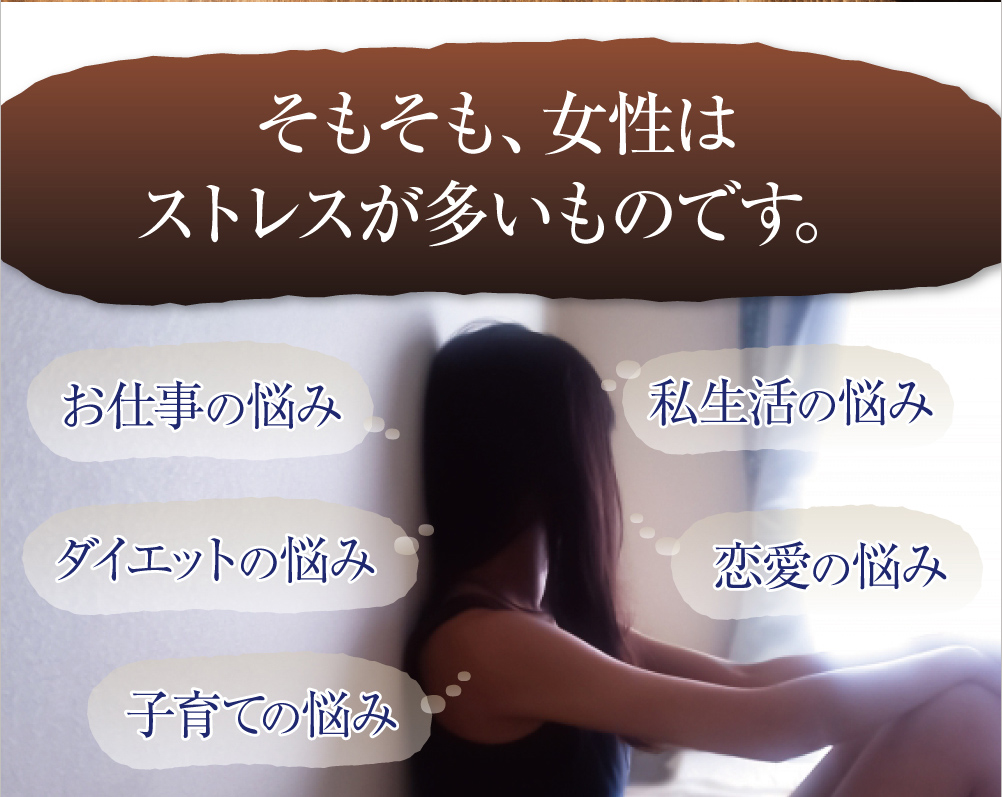 そもそも女性は、ストレスが多いものです。お仕事の悩み、恋愛の悩み、ダイエットの悩み、私生活の悩み、子育ての悩み