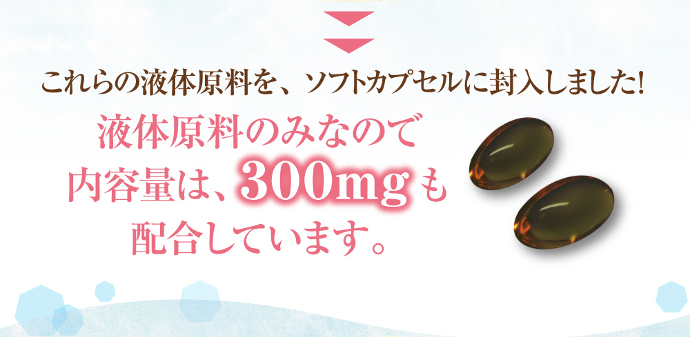 これらの液体原料を、ソフトカプセルに封入しました！液体原料のみなので内容量は、３００ｍｇも配合しています。