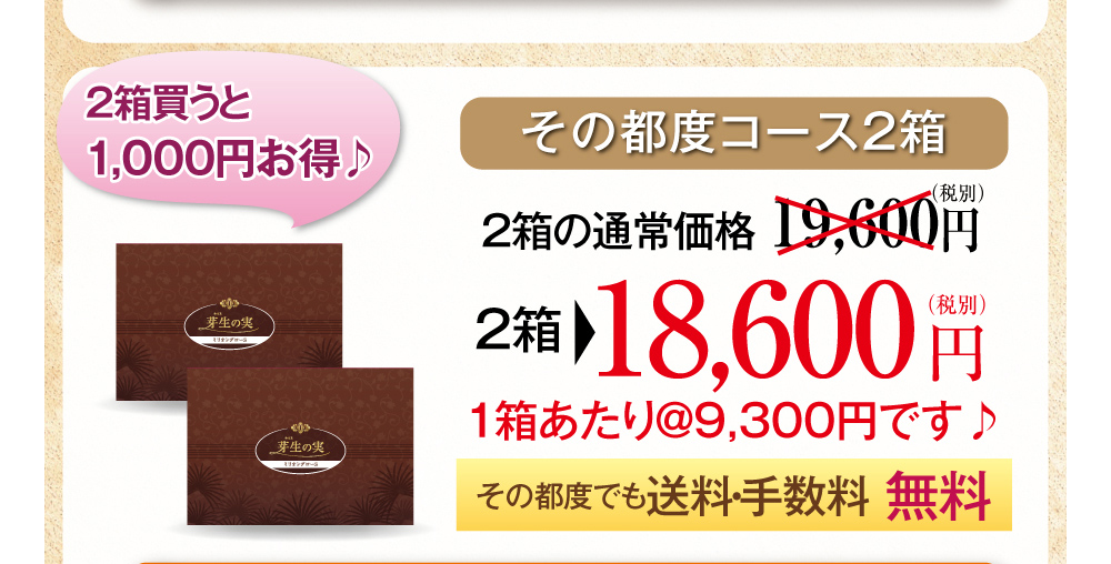 その都度コース2箱・2箱の通常価格19,600円（税別）2箱で15,800円（税別）1箱あたり＠7,900円です♪2箱買うと3,800円お得♪その都度でも送料・手数料無料